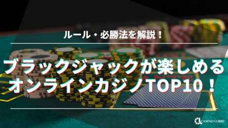 【最新】ブラックジャックが楽しめるオンラインカジノTOP10！ルールと必勝法