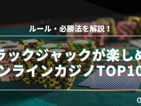 【最新】ブラックジャックが楽しめるオンラインカジノTOP10！ルールと必勝法