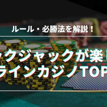 【最新】ブラックジャックが楽しめるオンラインカジノTOP10！ルールと必勝法