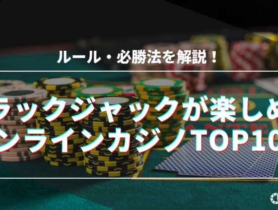 【最新】ブラックジャックが楽しめるオンラインカジノTOP10！ルールと必勝法