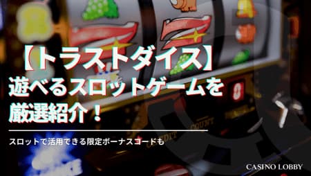 トラストダイスカジノで遊べるスロットゲームを厳選紹介！スロットで活用できる限定ボーナスコードも