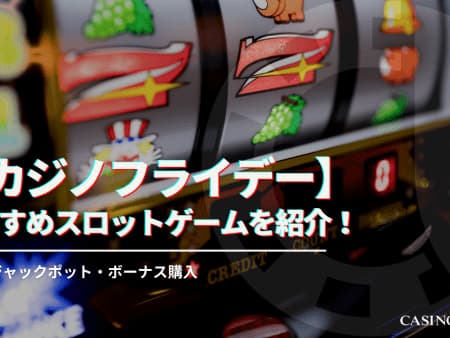 【閉鎖】カジノフライデーで遊べるおすすめスロットゲームを紹介！人気・ジャックポット・ボーナス購入