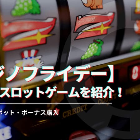 【閉鎖】カジノフライデーで遊べるおすすめスロットゲームを紹介！人気・ジャックポット・ボーナス購入