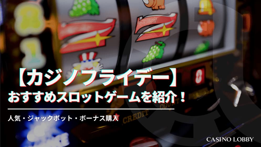 【閉鎖】カジノフライデーで遊べるおすすめスロットゲームを紹介！人気・ジャックポット・ボーナス購入