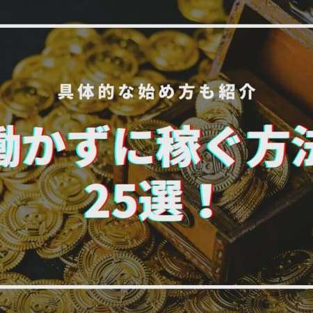 【最新】働かずに稼ぐ方法25選！具体的な始め方も紹介