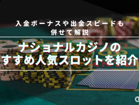 ナショナルカジノのおすすめ人気スロットを紹介！入金ボーナスや出金スピードも併せて解説