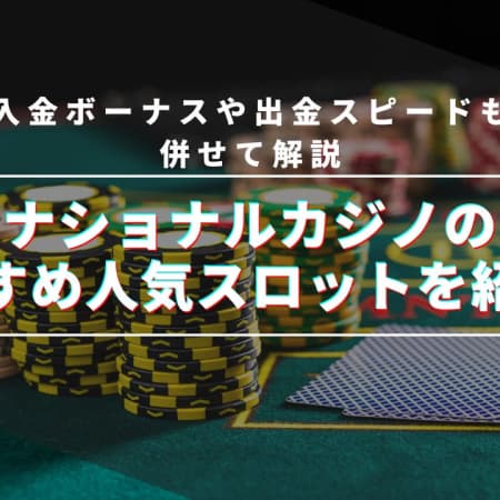 ナショナルカジノのおすすめ人気スロットを紹介！入金ボーナスや出金スピードも併せて解説