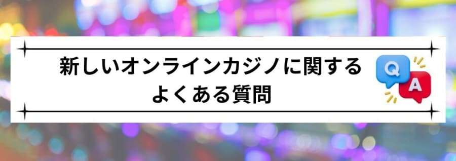 新しいオンラインカジノに関するよくある質問