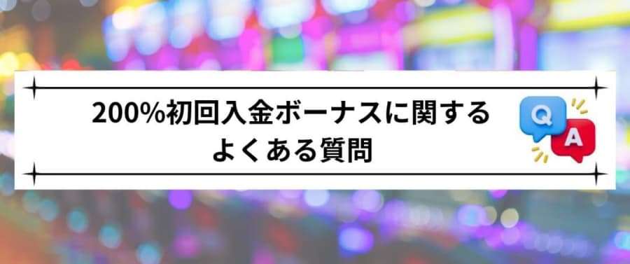 200%初回入金ボーナスに関するよくある質問