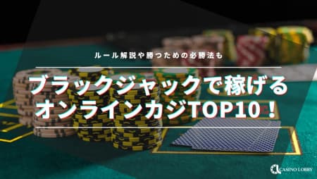 【最新】ブラックジャックで稼げるオンラインカジノTOP10!ルール解説や勝つための必勝法も