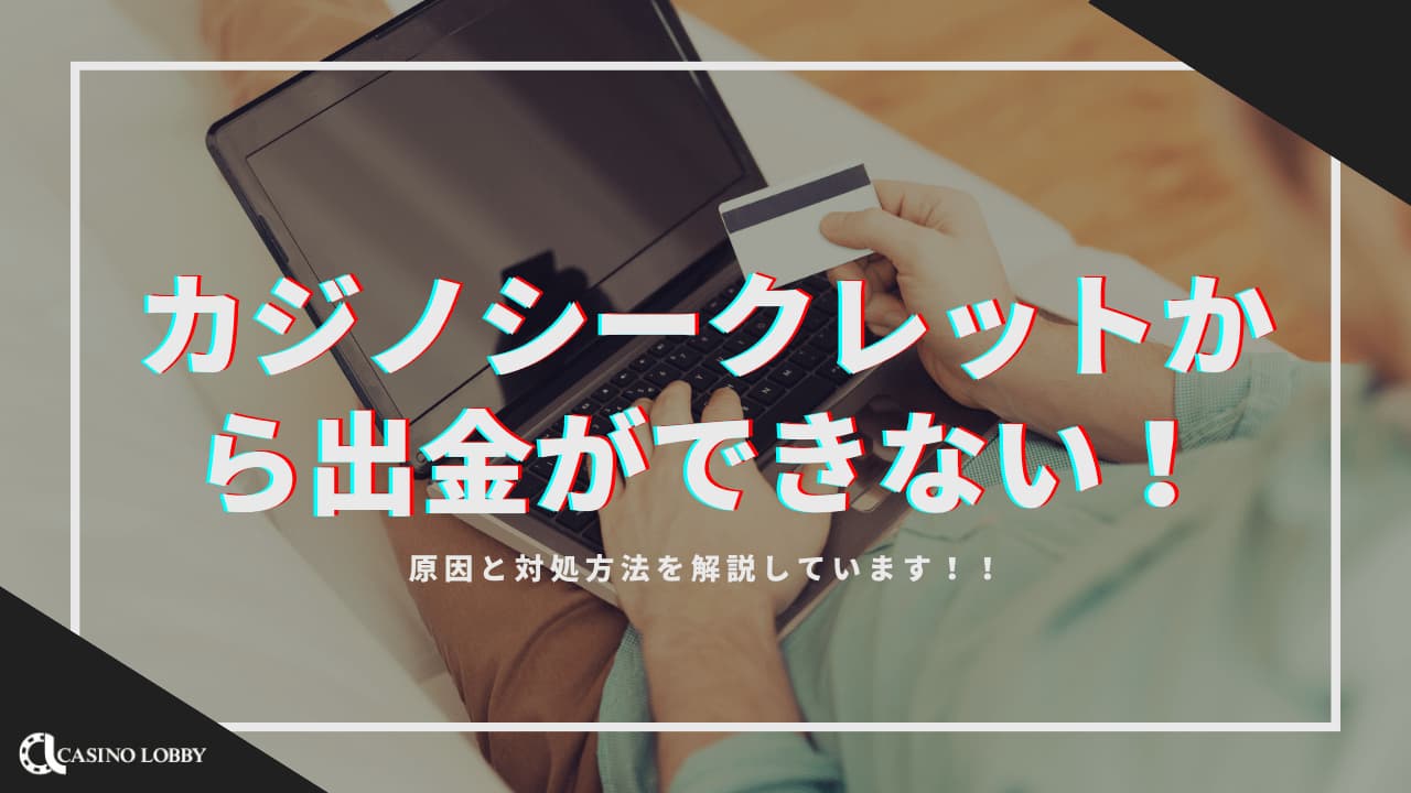 カジノシークレットから出金ができない！原因と対処方法を解説 | CASINO LOBBY（カジノロビー）