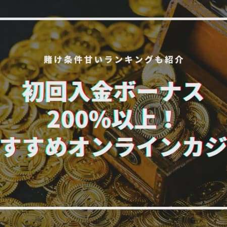 【2024最新】初回入金ボーナス200%以上おすすめオンラインカジノTOP11！賭け条件甘い順も