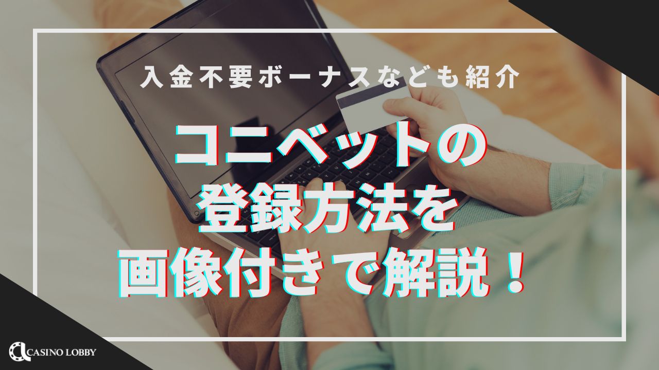コニベットの登録方法を画像付きで解説！入金不要ボーナスなども紹介 | CASINO LOBBY（カジノロビー）