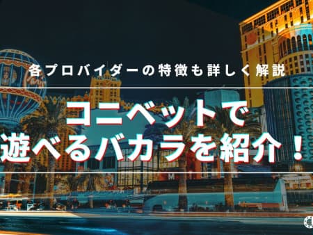 コニベットで遊べるバカラの種類を紹介！やり方とおすすめ、プロバイダーの特徴も