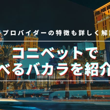 コニベットで遊べるバカラの種類を紹介！やり方とおすすめ、プロバイダーの特徴も