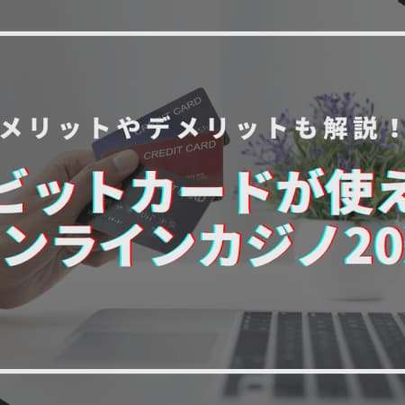 【2024最新】デビットカードが使えるおすすめオンラインカジノ20選！使えるブランド一覧