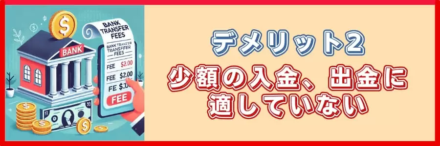 少額の入金、出金に適していない