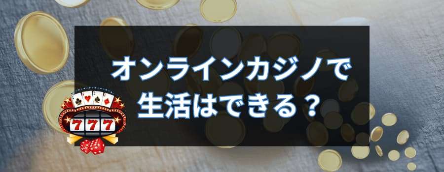 オンラインカジノで生活はできる？